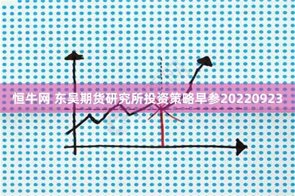 恒牛网 东吴期货研究所投资策略早参20220923