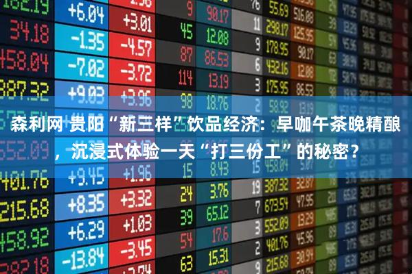 森利网 贵阳“新三样”饮品经济：早咖午茶晚精酿，沉浸式体验一天“打三份工”的秘密？