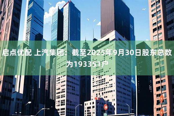 启点优配 上汽集团：截至2025年9月30日股东总数为193351户