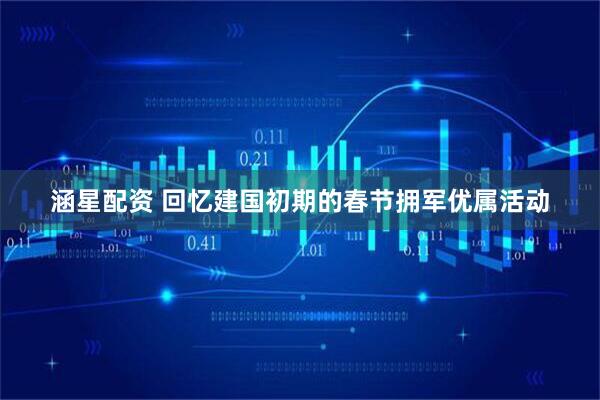 涵星配资 回忆建国初期的春节拥军优属活动