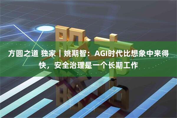 方圆之道 独家｜姚期智：AGI时代比想象中来得快，安全治理是一个长期工作